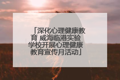 深化心理健康教育 威海临港实验学校开展心理健康教育宣传月活动