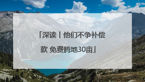深读丨他们不争补偿款 免费腾地30亩