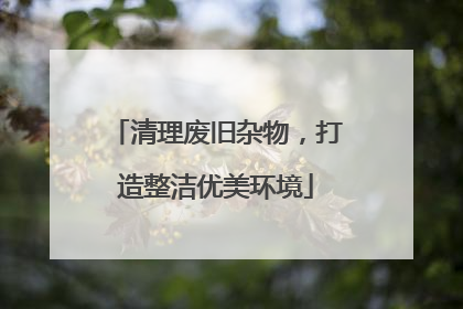 清理废旧杂物，打造整洁优美环境