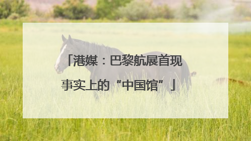 港媒：巴黎航展首现事实上的“中国馆”