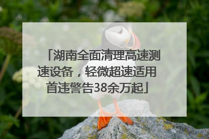 湖南全面清理高速测速设备，轻微超速适用首违警告38余万起