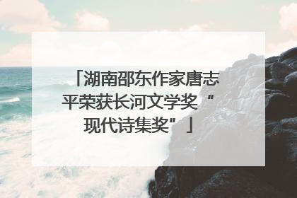 湖南邵东作家唐志平荣获长河文学奖“现代诗集奖”