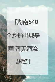 湖南540个乡镇出现暴雨 暂无河流超警