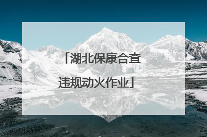湖北保康合查违规动火作业