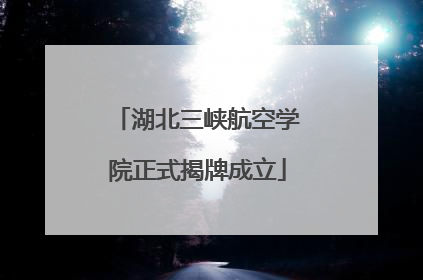 湖北三峡航空学院正式揭牌成立
