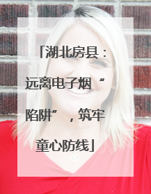 湖北房县：远离电子烟“陷阱”，筑牢童心防线