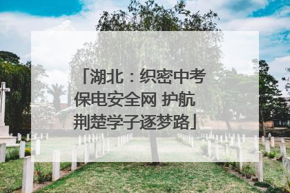 湖北：织密中考保电安全网 护航荆楚学子逐梦路