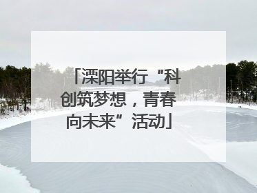 溧阳举行“科创筑梦想，青春向未来”活动