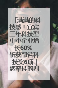 满满的科技感！宜宾三年科技型中小企业增长60% 斩获部省科技奖6项｜您牵挂的四川