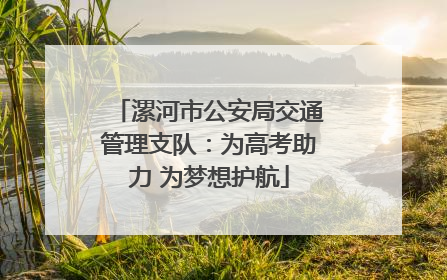 漯河市公安局交通管理支队：为高考助力 为梦想护航