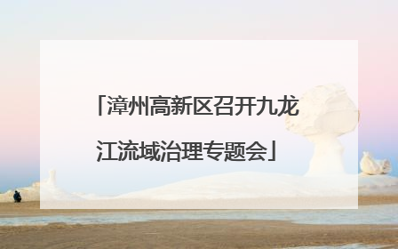 漳州高新区召开九龙江流域治理专题会