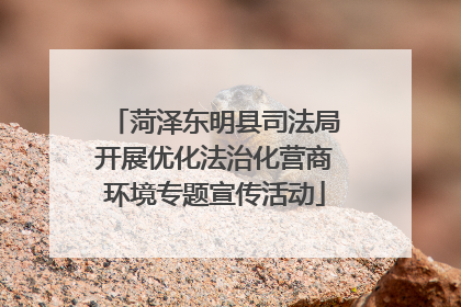 菏泽东明县司法局开展优化法治化营商环境专题宣传活动