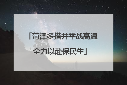 菏泽多措并举战高温 全力以赴保民生
