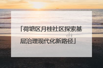 荷塘区月桂社区探索基层治理现代化新路径