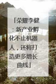 荣耀李健：新产业孵化不止机器人，还将打造更多增长曲线