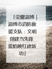 荣耀淄博｜淄博市消防救援支队：文明创建当先锋 蓝焰映红建新功