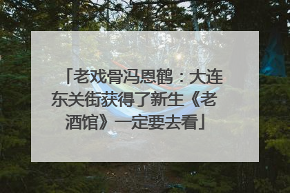 老戏骨冯恩鹤：大连东关街获得了新生《老酒馆》一定要去看
