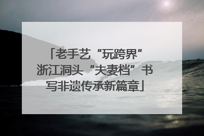 老手艺“玩跨界” 浙江洞头“夫妻档”书写非遗传承新篇章