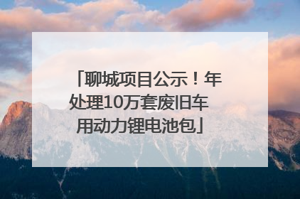 聊城项目公示！年处理10万套废旧车用动力锂电池包
