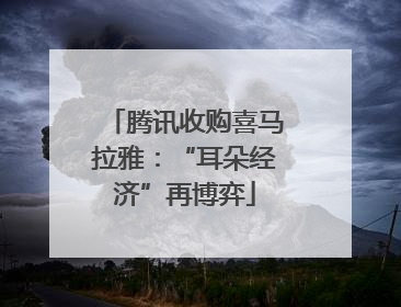 腾讯收购喜马拉雅：“耳朵经济”再博弈