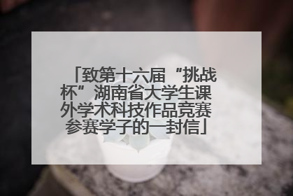 致第十六届“挑战杯”湖南省大学生课外学术科技作品竞赛参赛学子的一封信