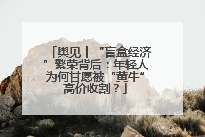 舆见丨“盲盒经济”繁荣背后：年轻人为何甘愿被“黄牛”高价收割？