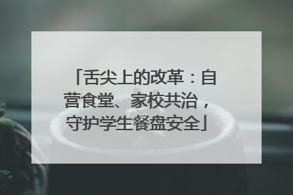舌尖上的改革：自营食堂、家校共治，守护学生餐盘安全