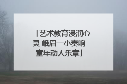 艺术教育浸润心灵 峨眉一小奏响童年动人乐章