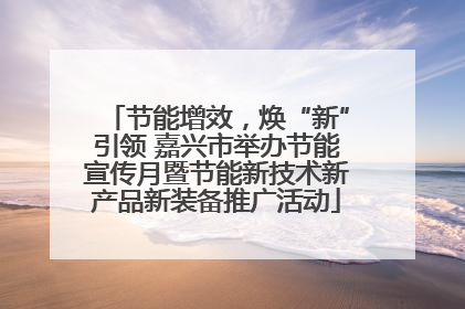 节能增效，焕“新”引领 嘉兴市举办节能宣传月暨节能新技术新产品新装备推广活动