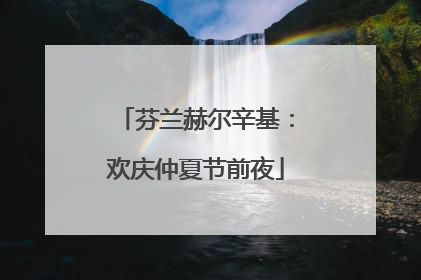 芬兰赫尔辛基：欢庆仲夏节前夜