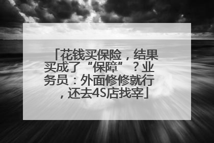 花钱买保险，结果买成了“保障”？业务员：外面修修就行，还去4S店找宰