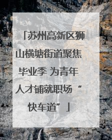 苏州高新区狮山横塘街道聚焦毕业季 为青年人才铺就职场“快车道”