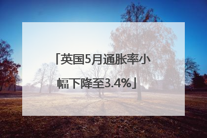 英国5月通胀率小幅下降至3.4%
