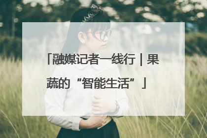 融媒记者一线行｜果蔬的“智能生活”