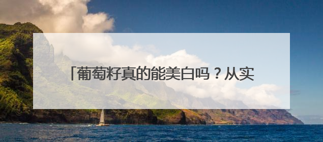 葡萄籽真的能美白吗？从实验室到消费者的双重验证