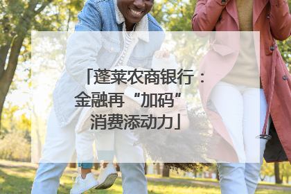 蓬莱农商银行：金融再“加码” 消费添动力