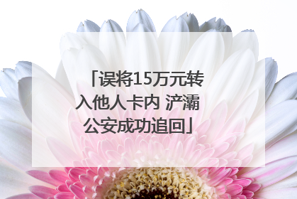 误将15万元转入他人卡内 浐灞公安成功追回
