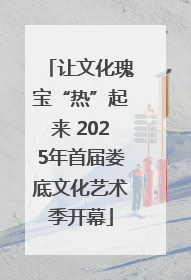 让文化瑰宝“热”起来 2025年首届娄底文化艺术季开幕