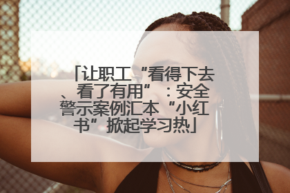 让职工“看得下去、看了有用”：安全警示案例汇本“小红书”掀起学习热