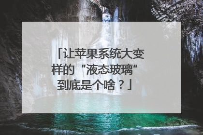 让苹果系统大变样的“液态玻璃”到底是个啥？