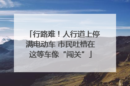 行路难！人行道上停满电动车 市民吐槽在这等车像“闯关”