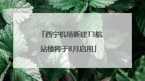 西宁机场新建T3航站楼将于8月启用