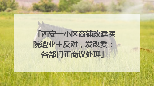 西安一小区商铺改建医院遭业主反对，发改委：各部门正商议处理