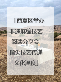 西夏区举办非遗麻编技艺阅读分享会 指尖技艺传递文化温度