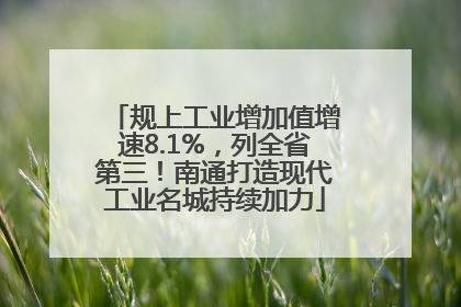 规上工业增加值增速8.1%，列全省第三！南通打造现代工业名城持续加力