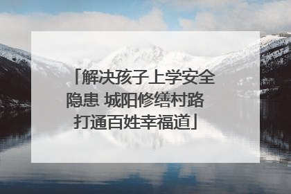 解决孩子上学安全隐患 城阳修缮村路打通百姓幸福道