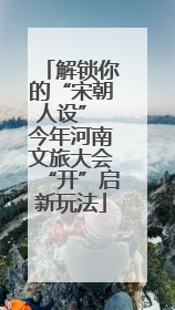 解锁你的“宋朝人设” 今年河南文旅大会“开”启新玩法