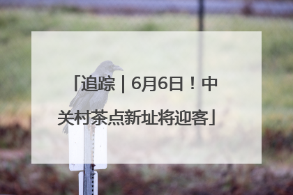 追踪｜6月6日！中关村茶点新址将迎客