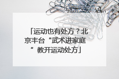 运动也有处方？北京丰台“武术进家庭”教开运动处方