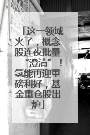 这一领域火了，概念股连夜批量“澄清”！氢能再迎重磅利好，基金重仓股出炉